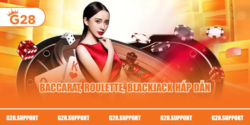 Baccarat, Roulette, Blackjack hấp dẫn